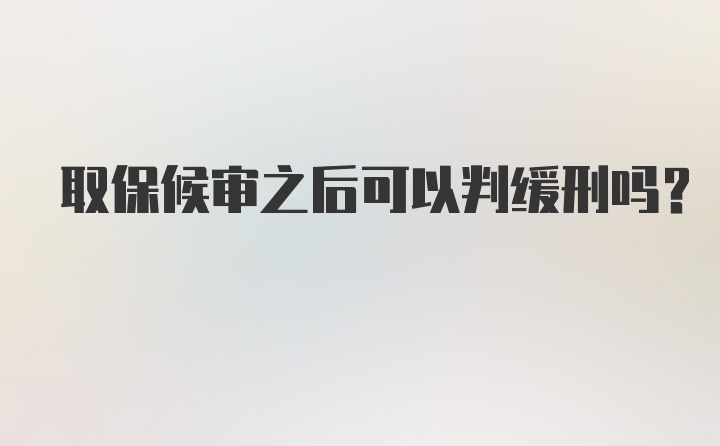 取保候审之后可以判缓刑吗？