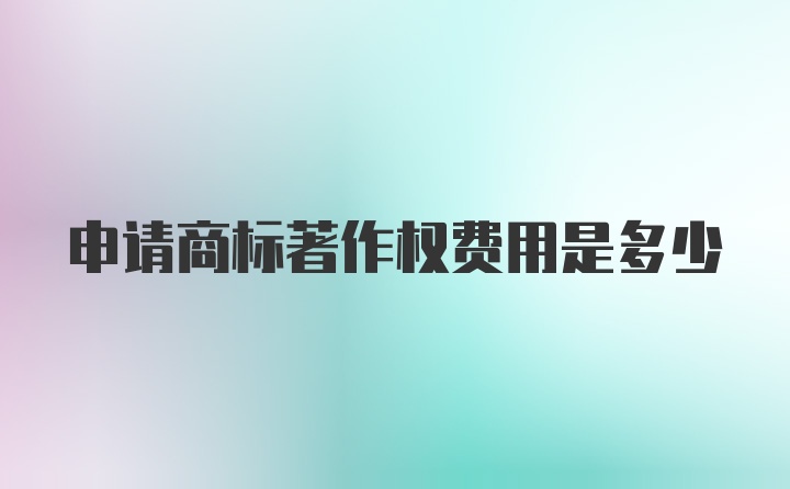 申请商标著作权费用是多少