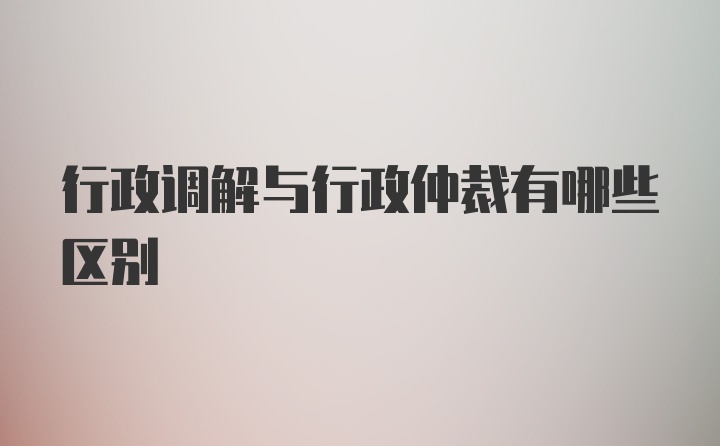 行政调解与行政仲裁有哪些区别