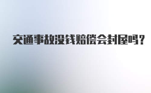 交通事故没钱赔偿会封屋吗?