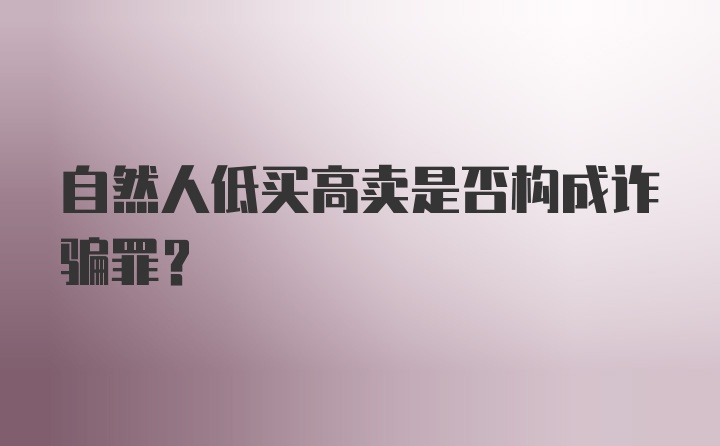 自然人低买高卖是否构成诈骗罪？