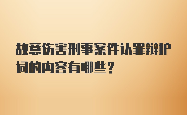 故意伤害刑事案件认罪辩护词的内容有哪些？