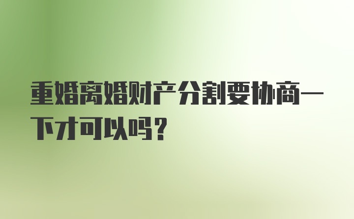 重婚离婚财产分割要协商一下才可以吗？