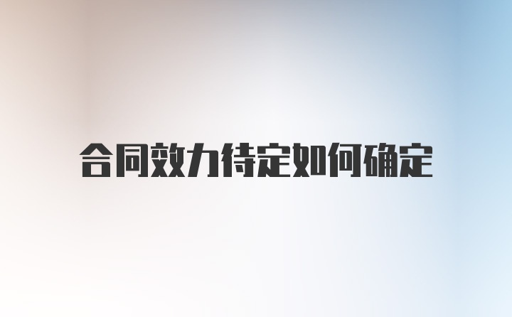 合同效力待定如何确定