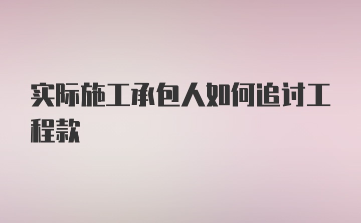 实际施工承包人如何追讨工程款