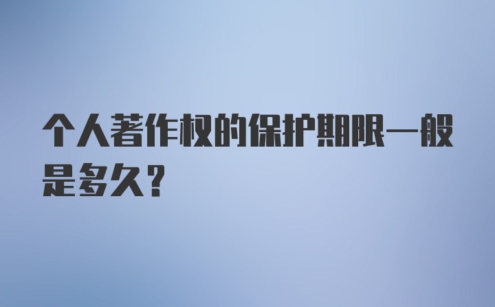 个人著作权的保护期限一般是多久?