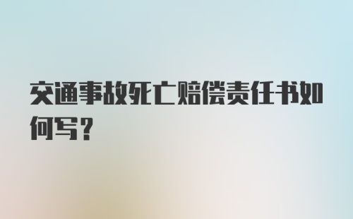 交通事故死亡赔偿责任书如何写？