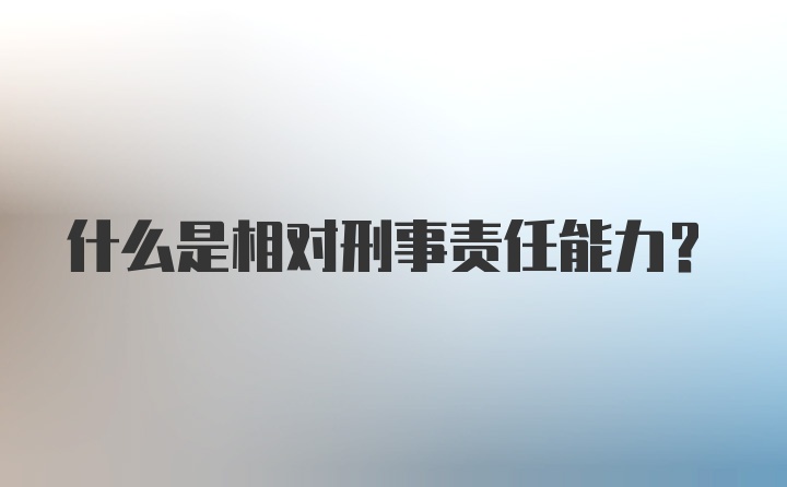 什么是相对刑事责任能力？