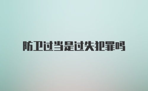 防卫过当是过失犯罪吗