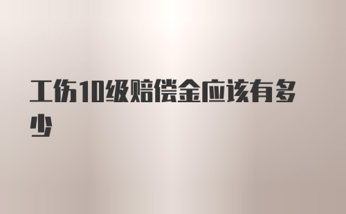 工伤10级赔偿金应该有多少