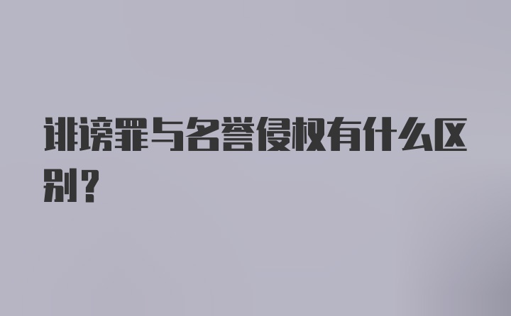 诽谤罪与名誉侵权有什么区别？