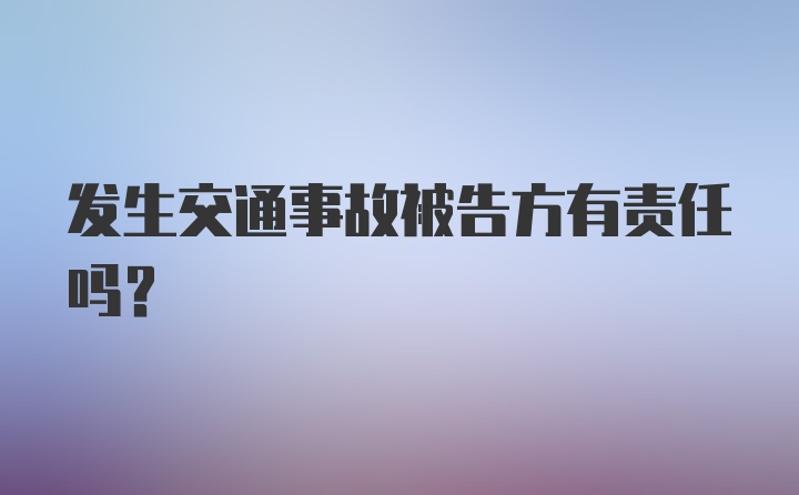 发生交通事故被告方有责任吗？