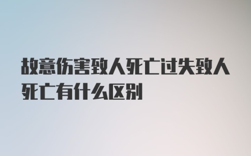 故意伤害致人死亡过失致人死亡有什么区别