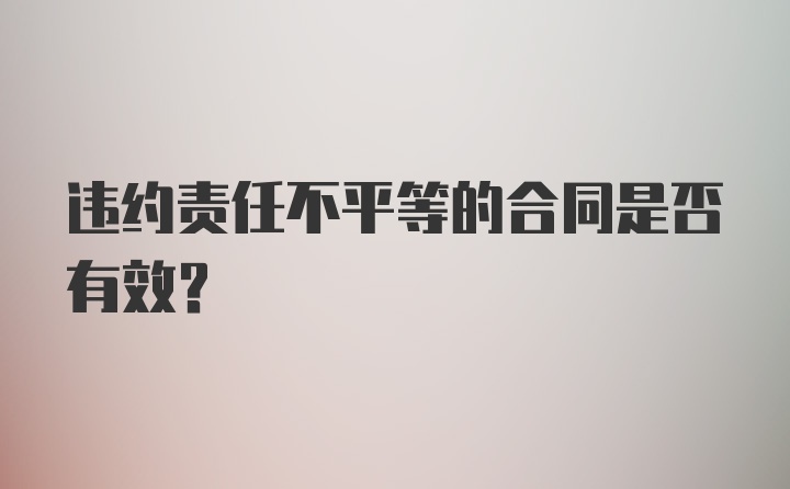 违约责任不平等的合同是否有效？