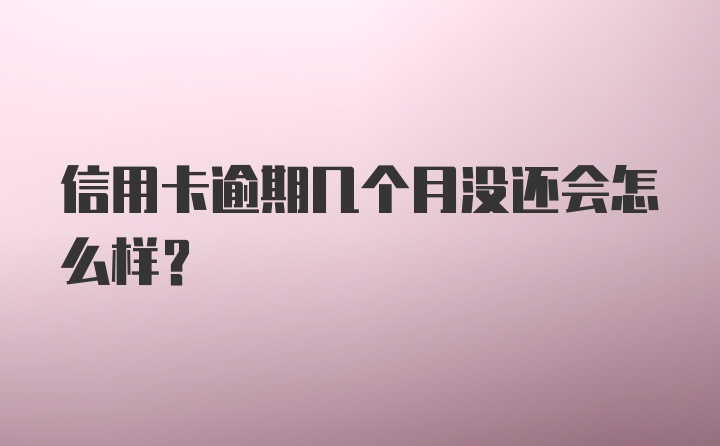 信用卡逾期几个月没还会怎么样？