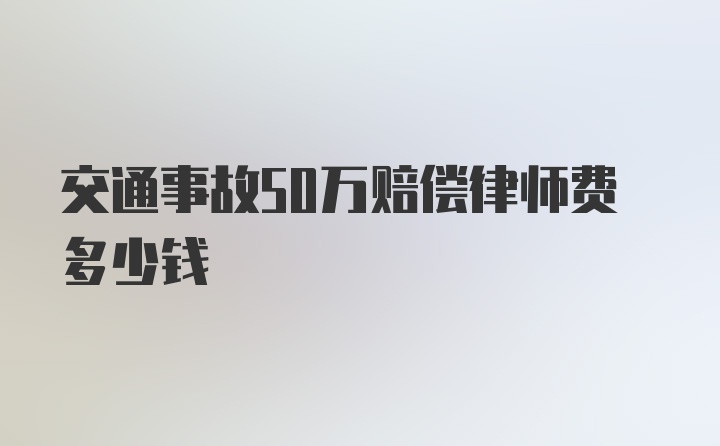 交通事故50万赔偿律师费多少钱