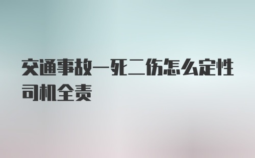 交通事故一死二伤怎么定性司机全责