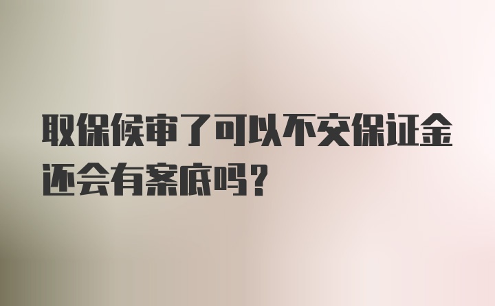 取保候审了可以不交保证金还会有案底吗？