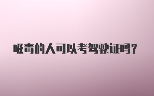 吸毒的人可以考驾驶证吗？