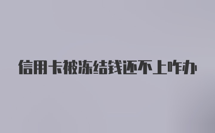 信用卡被冻结钱还不上咋办