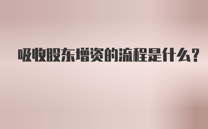 吸收股东增资的流程是什么？