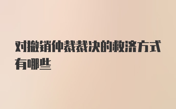 对撤销仲裁裁决的救济方式有哪些