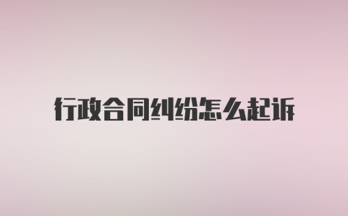 行政合同纠纷怎么起诉