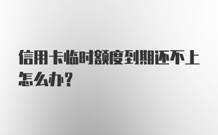 信用卡临时额度到期还不上怎么办？