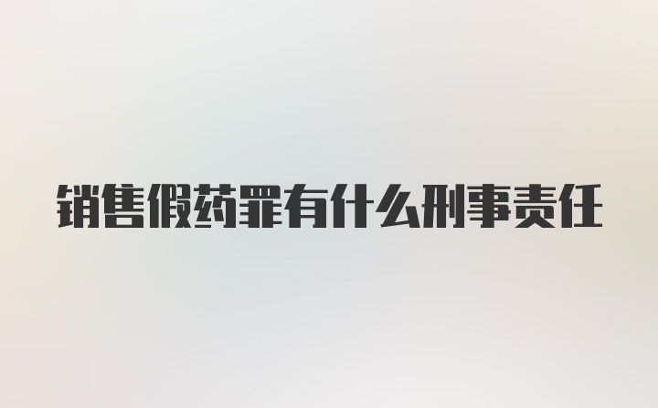 销售假药罪有什么刑事责任