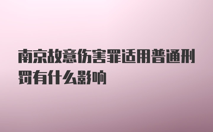 南京故意伤害罪适用普通刑罚有什么影响