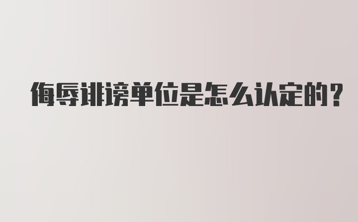 侮辱诽谤单位是怎么认定的？