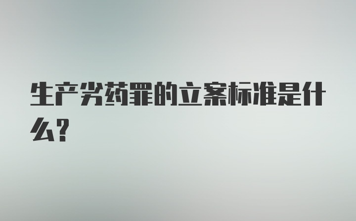 生产劣药罪的立案标准是什么？