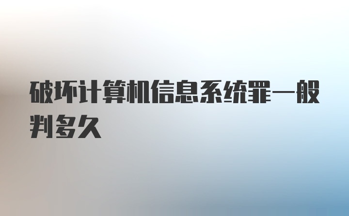 破坏计算机信息系统罪一般判多久