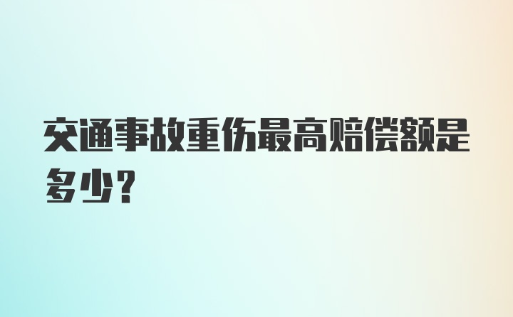 交通事故重伤最高赔偿额是多少？