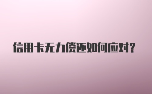 信用卡无力偿还如何应对？