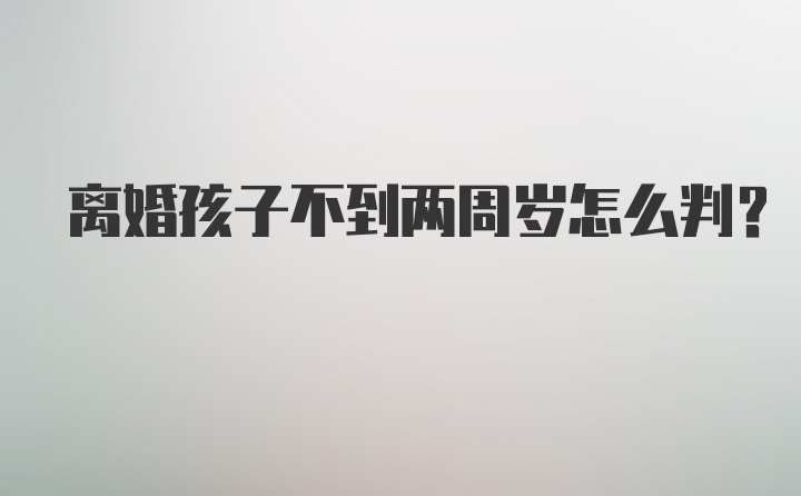 离婚孩子不到两周岁怎么判?