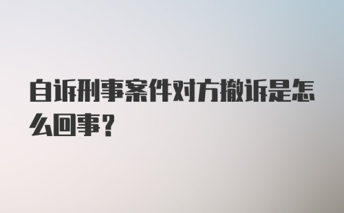 自诉刑事案件对方撤诉是怎么回事？