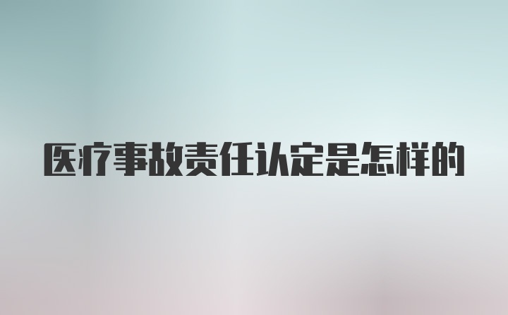 医疗事故责任认定是怎样的