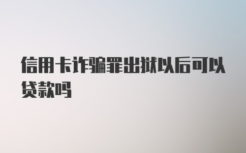 信用卡诈骗罪出狱以后可以贷款吗