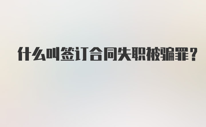 什么叫签订合同失职被骗罪？