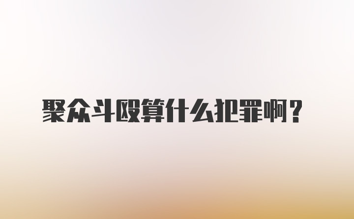 聚众斗殴算什么犯罪啊？