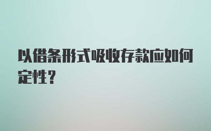 以借条形式吸收存款应如何定性？