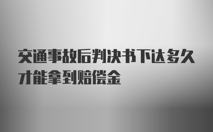 交通事故后判决书下达多久才能拿到赔偿金