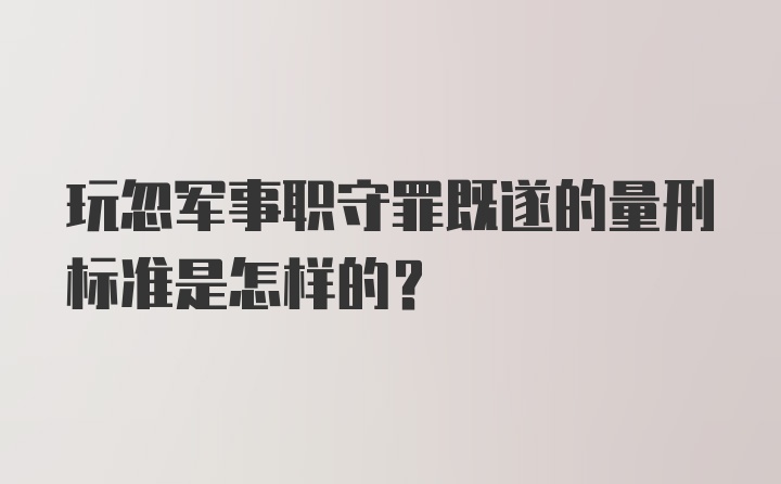 玩忽军事职守罪既遂的量刑标准是怎样的？