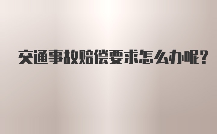 交通事故赔偿要求怎么办呢？