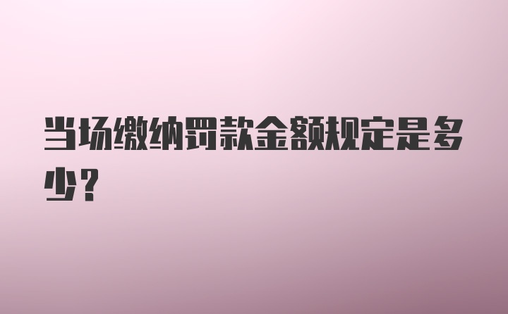 当场缴纳罚款金额规定是多少?