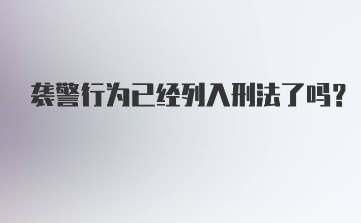 袭警行为已经列入刑法了吗？