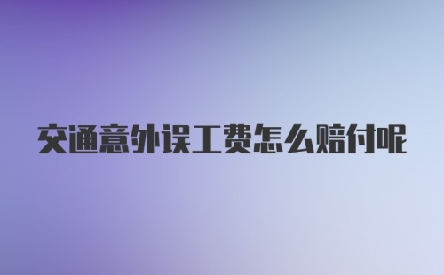 交通意外误工费怎么赔付呢