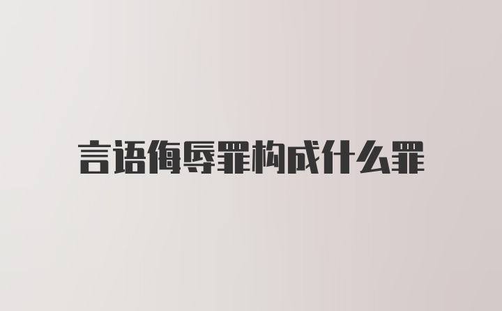 言语侮辱罪构成什么罪