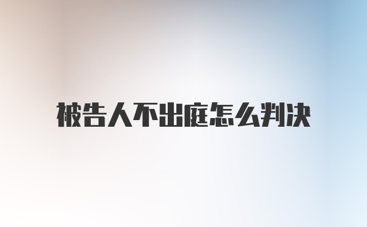 被告人不出庭怎么判决